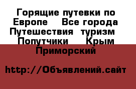 Горящие путевки по Европе! - Все города Путешествия, туризм » Попутчики   . Крым,Приморский